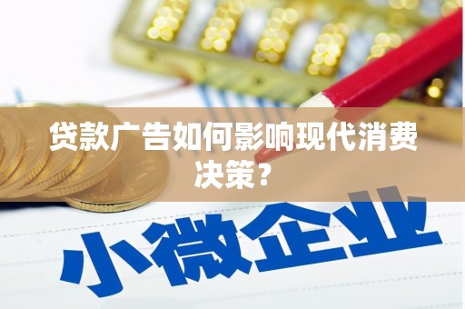 泾县贷款广告如何影响现代消费决策？