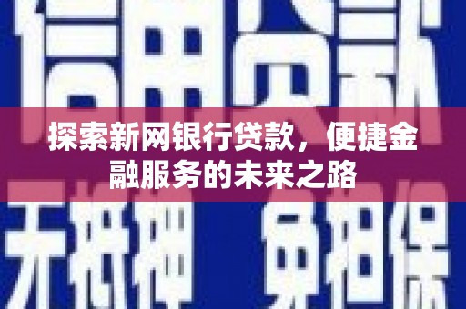 泾县探索新网银行贷款，便捷金融服务的未来之路