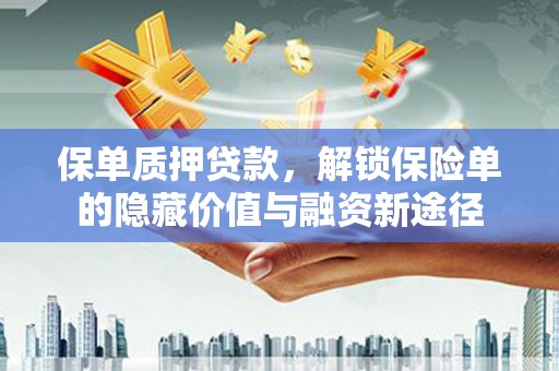 泾县保单质押贷款，解锁保险单的隐藏价值与融资新途径