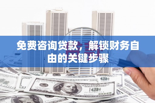 泾县免费咨询贷款，解锁财务自由的关键步骤