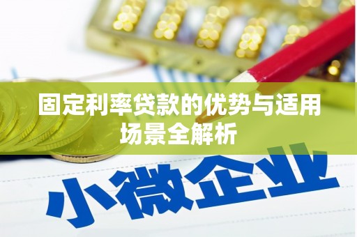 泾县固定利率贷款的优势与适用场景全解析