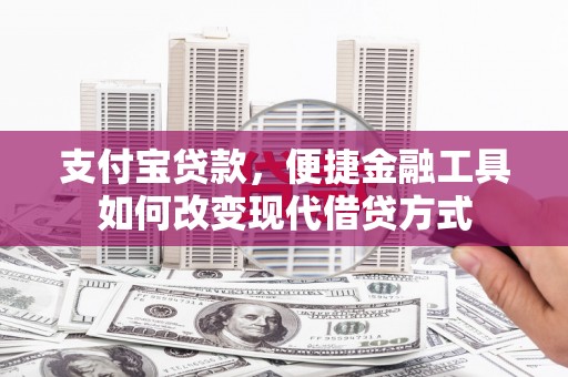 泾县支付宝贷款，便捷金融工具如何改变现代借贷方式