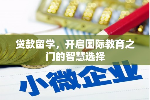 泾县贷款留学，开启国际教育之门的智慧选择