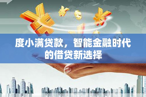泾县度小满贷款，智能金融时代的借贷新选择