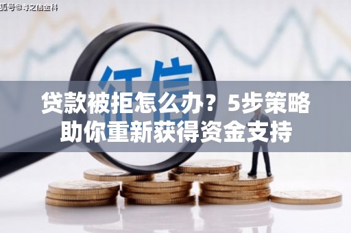泾县贷款被拒怎么办？5步策略助你重新获得资金支持