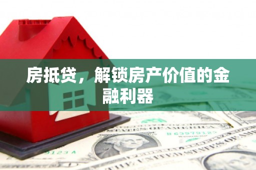 泾县房抵贷，解锁房产价值的金融利器