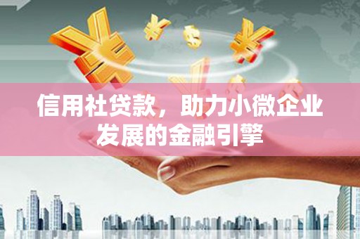 泾县信用社贷款，助力小微企业发展的金融引擎
