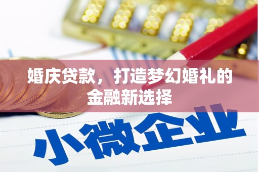 泾县婚庆贷款，打造梦幻婚礼的金融新选择