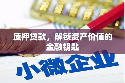 泾县质押贷款，解锁资产价值的金融钥匙