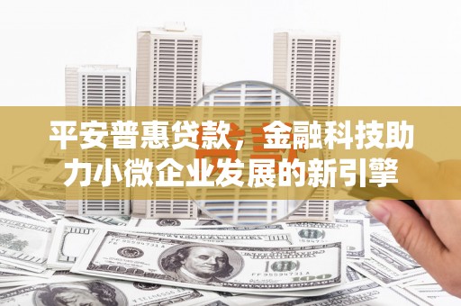 泾县平安普惠贷款，金融科技助力小微企业发展的新引擎