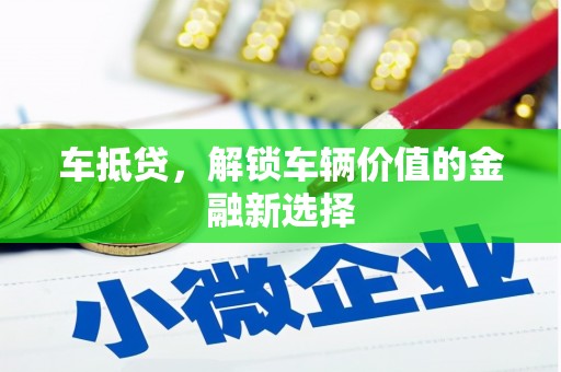 泾县车抵贷，解锁车辆价值的金融新选择