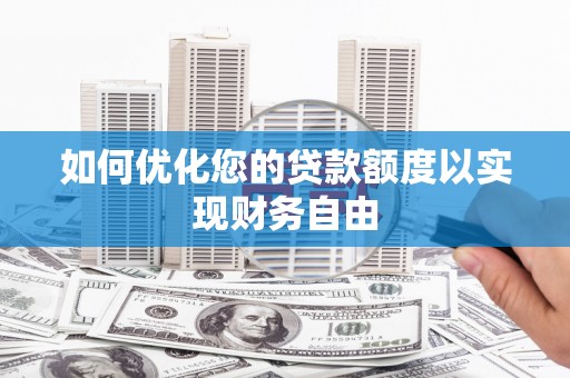 泾县如何优化您的贷款额度以实现财务自由