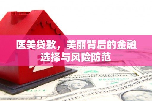 泾县医美贷款，美丽背后的金融选择与风险防范