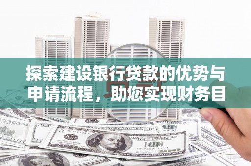 泾县探索建设银行贷款的优势与申请流程，助您实现财务目标