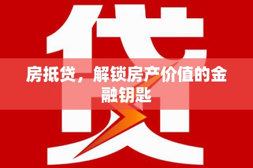 泾县房抵贷，解锁房产价值的金融钥匙