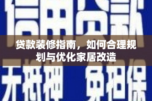 泾县贷款装修指南，如何合理规划与优化家居改造