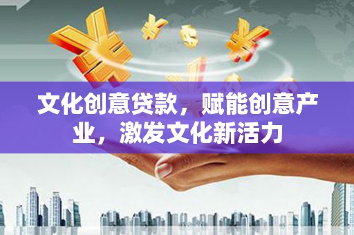 泾县文化创意贷款，赋能创意产业，激发文化新活力