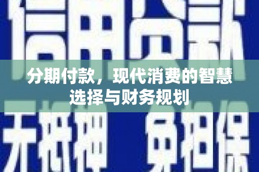 泾县分期付款，现代消费的智慧选择与财务规划