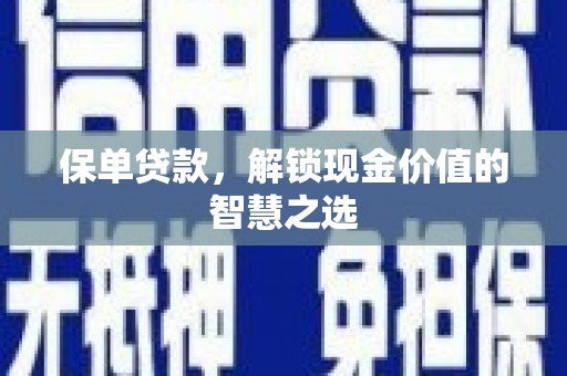泾县保单贷款，解锁现金价值的智慧之选