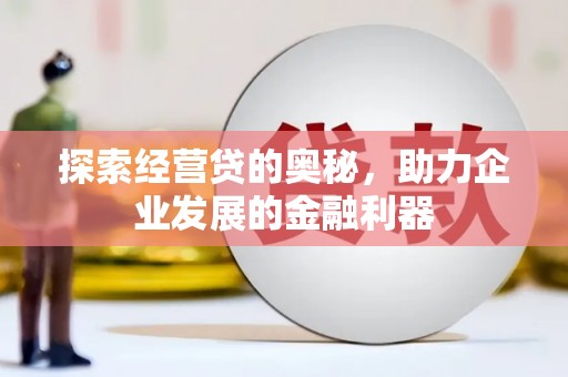 泾县探索经营贷的奥秘，助力企业发展的金融利器