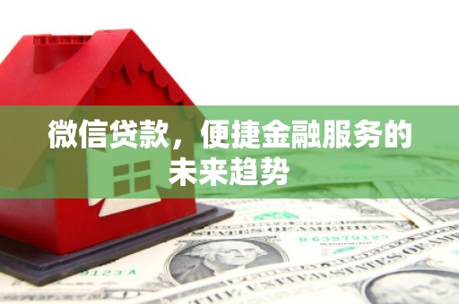 泾县微信贷款，便捷金融服务的未来趋势