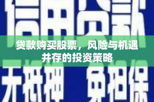 泾县贷款购买股票，风险与机遇并存的投资策略