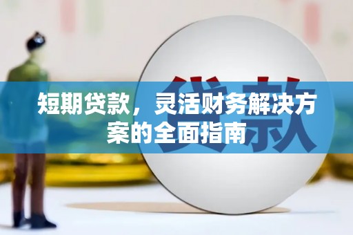 泾县短期贷款，灵活财务解决方案的全面指南