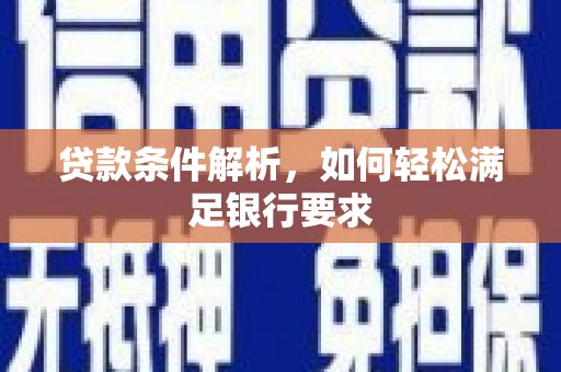 泾县贷款条件解析，如何轻松满足银行要求