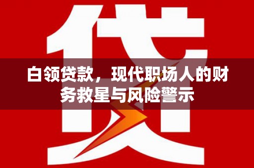 泾县白领贷款，现代职场人的财务救星与风险警示