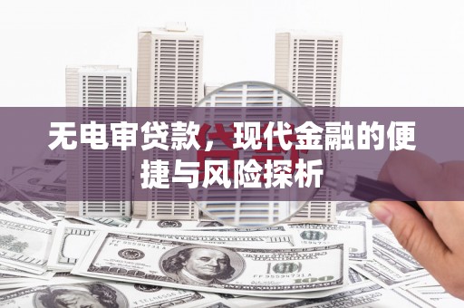泾县无电审贷款，现代金融的便捷与风险探析