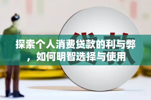 泾县探索个人消费贷款的利与弊，如何明智选择与使用