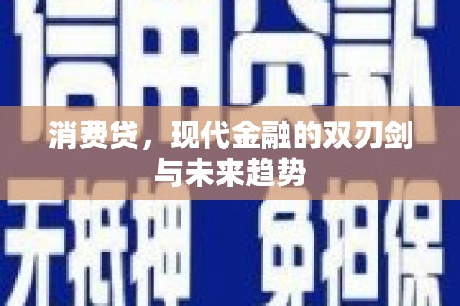 泾县消费贷，现代金融的双刃剑与未来趋势