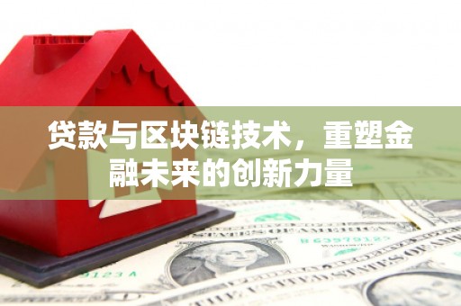 泾县贷款与区块链技术，重塑金融未来的创新力量