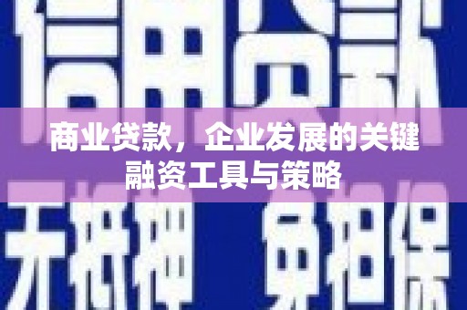 泾县商业贷款，企业发展的关键融资工具与策略