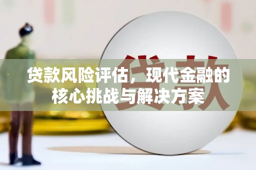 泾县贷款风险评估，现代金融的核心挑战与解决方案