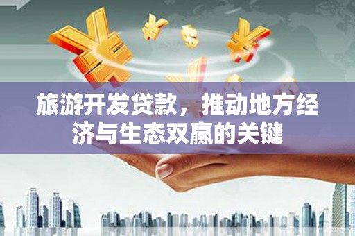 泾县旅游开发贷款，推动地方经济与生态双赢的关键