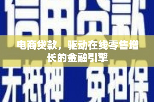泾县电商贷款，驱动在线零售增长的金融引擎