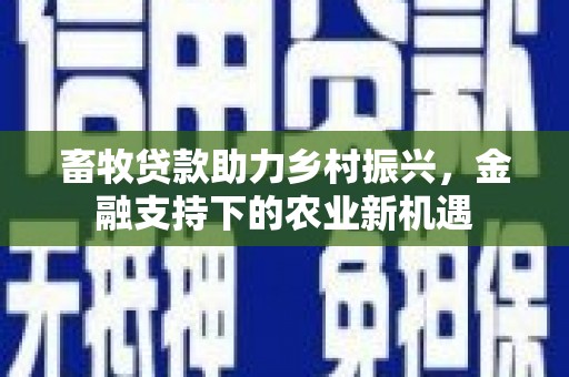 泾县畜牧贷款助力乡村振兴，金融支持下的农业新机遇