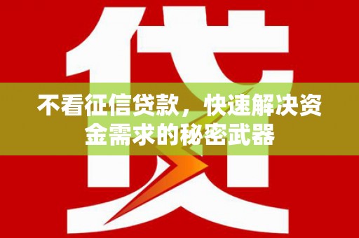 泾县不看征信贷款，快速解决资金需求的秘密武器