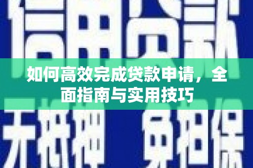 泾县如何高效完成贷款申请，全面指南与实用技巧