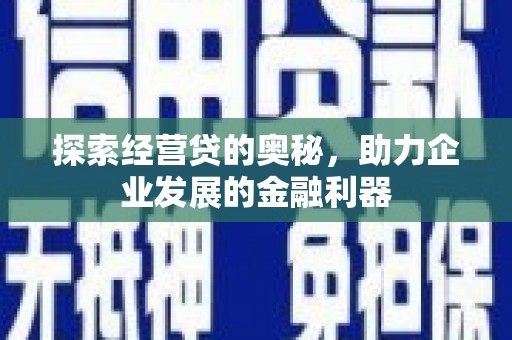 泾县探索经营贷的奥秘，助力企业发展的金融利器