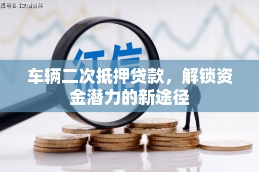 泾县车辆二次抵押贷款，解锁资金潜力的新途径