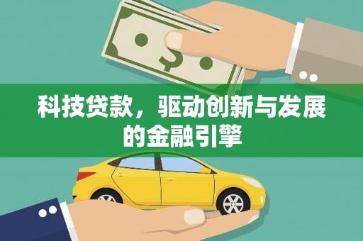 泾县科技贷款，驱动创新与发展的金融引擎