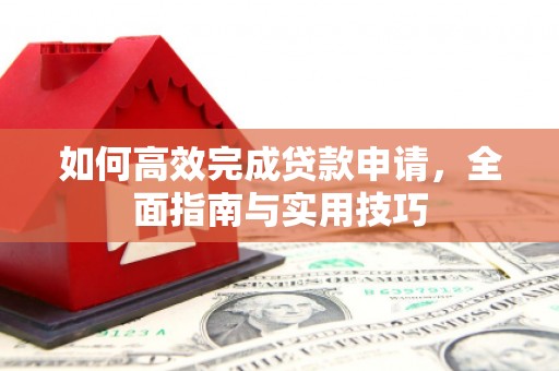 泾县如何高效完成贷款申请，全面指南与实用技巧