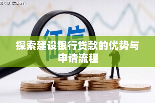 泾县探索建设银行贷款的优势与申请流程