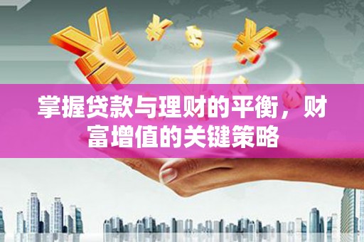 泾县掌握贷款与理财的平衡，财富增值的关键策略