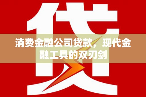 泾县消费金融公司贷款，现代金融工具的双刃剑