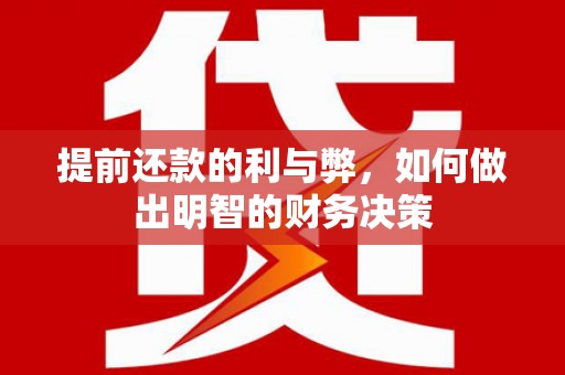 泾县提前还款的利与弊，如何做出明智的财务决策