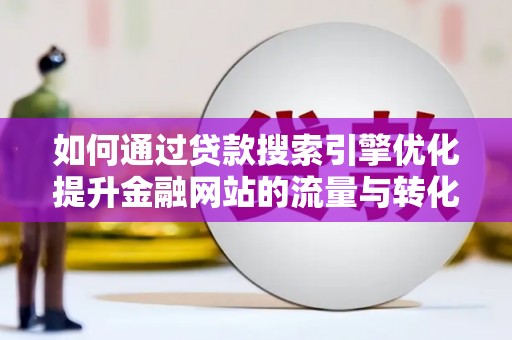泾县如何通过贷款搜索引擎优化提升金融网站的流量与转化率