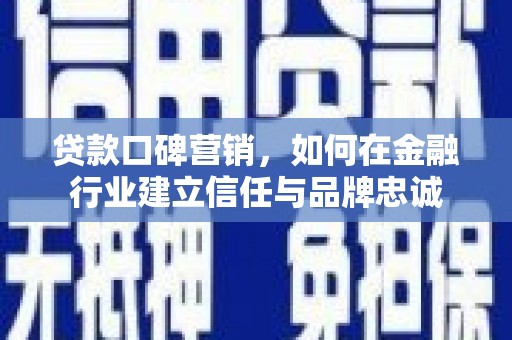 泾县贷款口碑营销，如何在金融行业建立信任与品牌忠诚